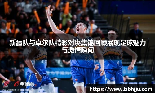 新疆队与卓尔队精彩对决集锦回顾展现足球魅力与激情瞬间